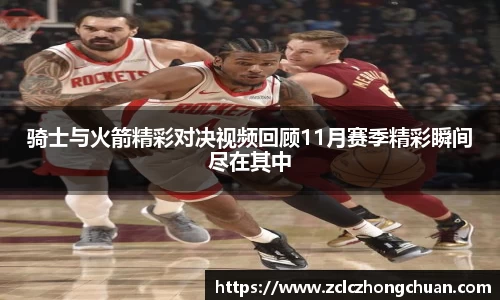 骑士与火箭精彩对决视频回顾11月赛季精彩瞬间尽在其中