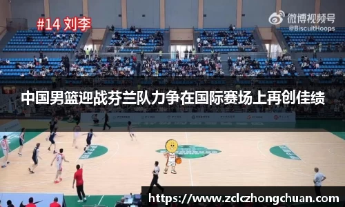 中国男篮迎战芬兰队力争在国际赛场上再创佳绩