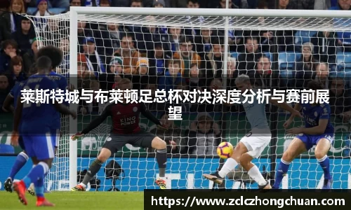莱斯特城与布莱顿足总杯对决深度分析与赛前展望
