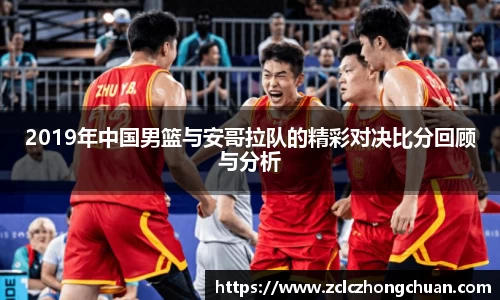 2019年中国男篮与安哥拉队的精彩对决比分回顾与分析