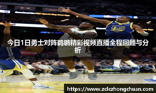 今日1日勇士对阵鹈鹕精彩视频直播全程回顾与分析